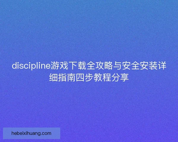 discipline游戏下载全攻略与安全安装详细指南四步教程分享