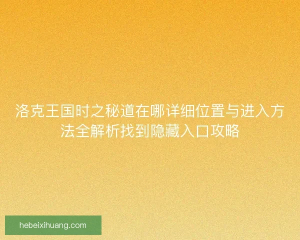 洛克王国时之秘道在哪详细位置与进入方法全解析找到隐藏入口攻略